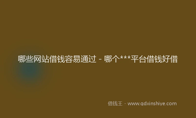 哪些网站借钱容易通过 - 哪个***平台借钱好借