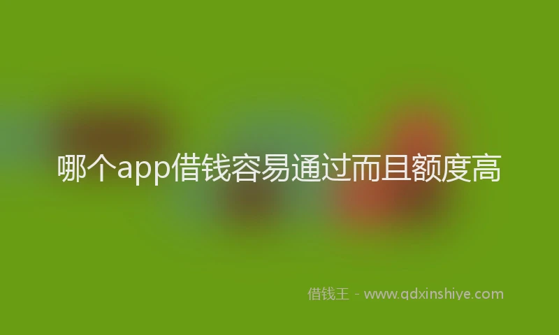 哪个app借钱容易通过而且额度高