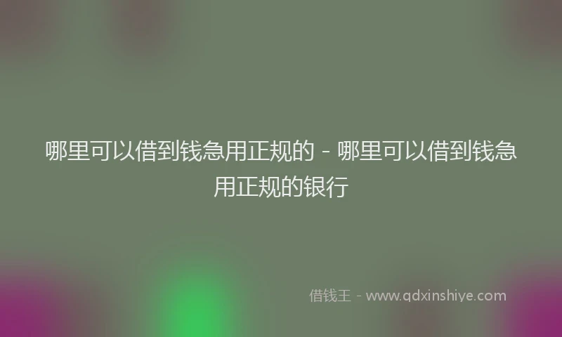 哪里可以借到钱急用正规的 - 哪里可以借到钱急用正规的银行