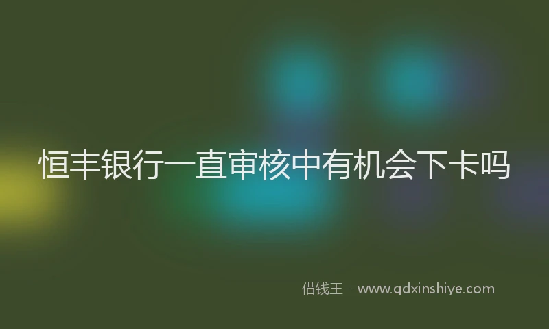 恒丰银行一直审核中有机会下卡吗