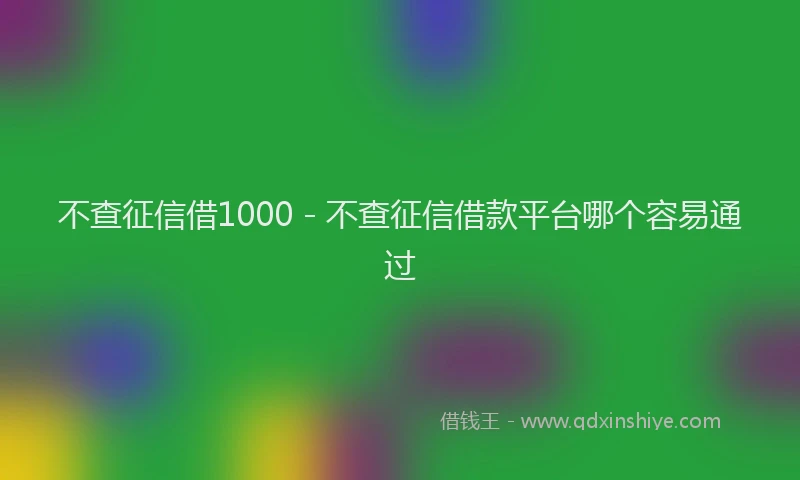 不查征信借1000 - 不查征信借款平台哪个容易通过
