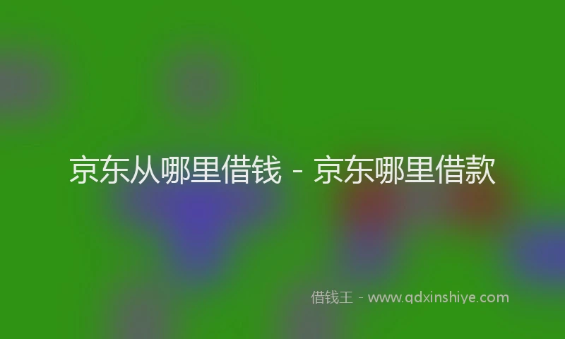 京东从哪里借钱 - 京东哪里借款