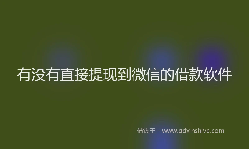 有没有直接提现到微信的借款软件
