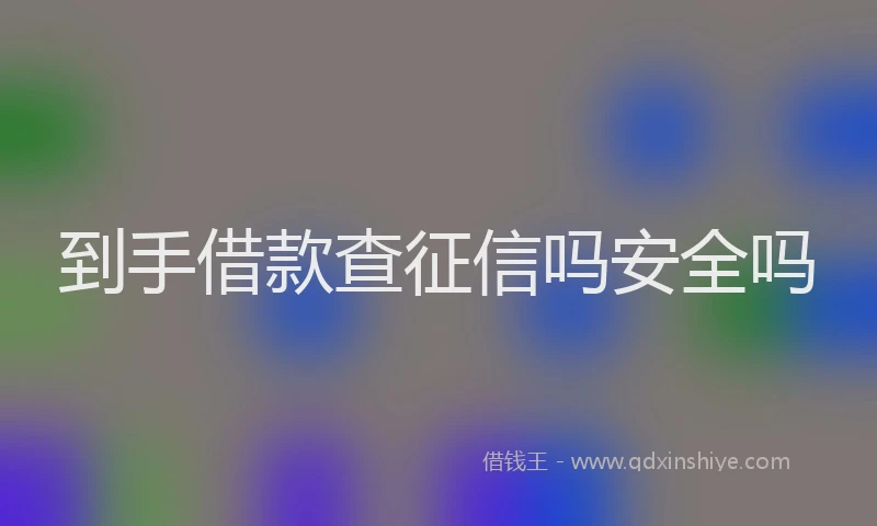 到手借款查征信吗安全吗