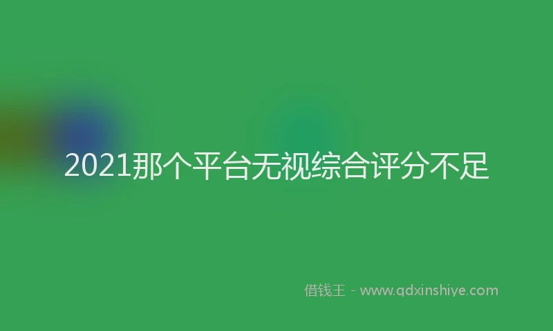 2021那个平台无视综合评分不足
