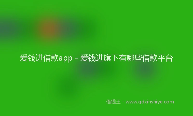 爱钱进借款app - 爱钱进旗下有哪些借款平台
