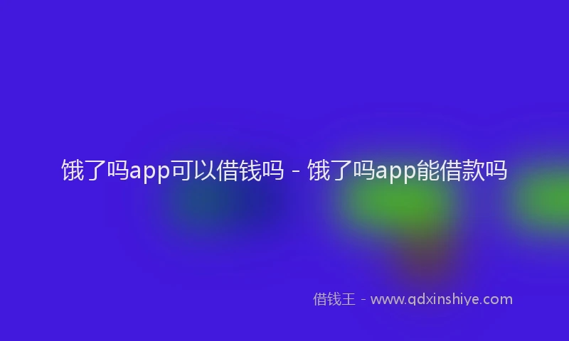 饿了吗app可以借钱吗 - 饿了吗app能借款吗