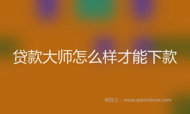 贷款大师怎么样才能下款