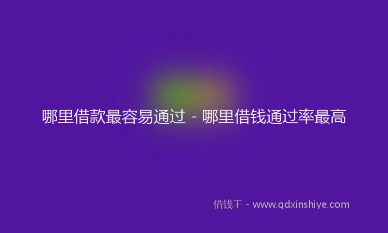 哪里借款最容易通过 - 哪里借钱通过率最高