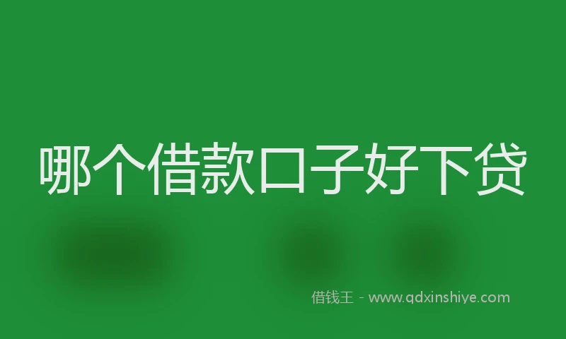 哪个借款口子好下贷