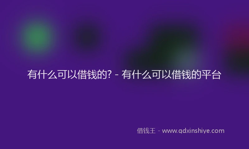 有什么可以借钱的? - 有什么可以借钱的平台
