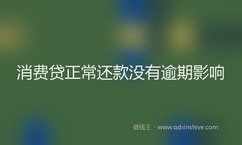消费贷正常还款没有逾期影响