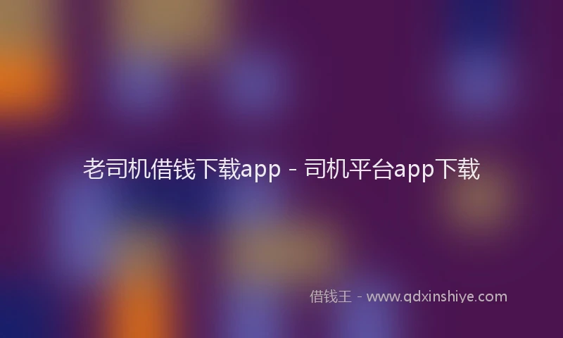 老司机借钱下载app - 司机平台app下载