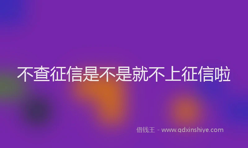 不查征信是不是就不上征信啦