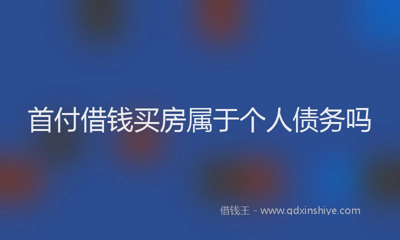 首付借钱买房属于个人债务吗