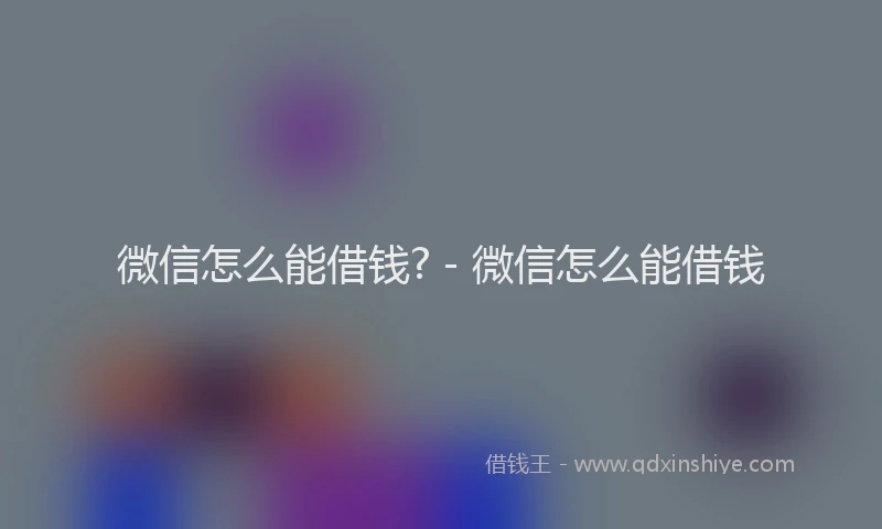 微信怎么能借钱? - 微信怎么能借钱