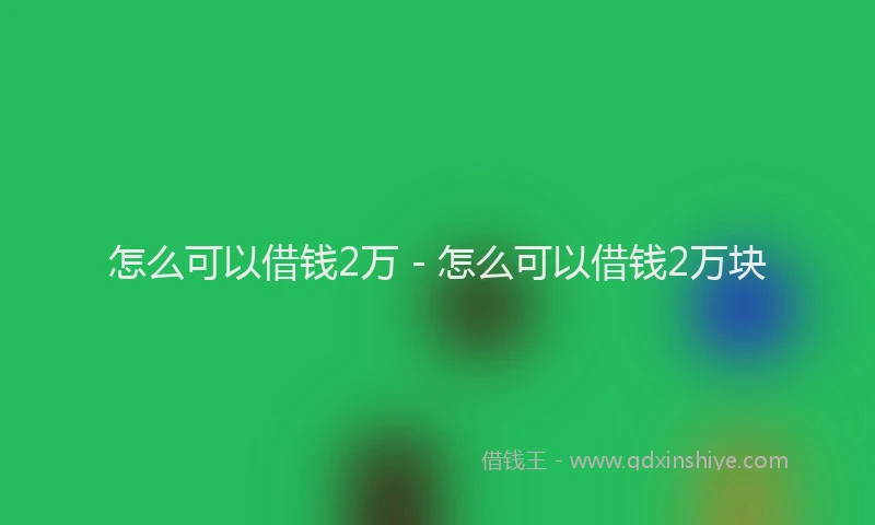 怎么可以借钱2万 - 怎么可以借钱2万块