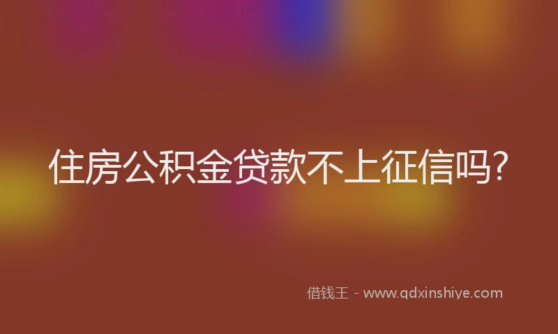 住房公积金贷款不上征信吗?