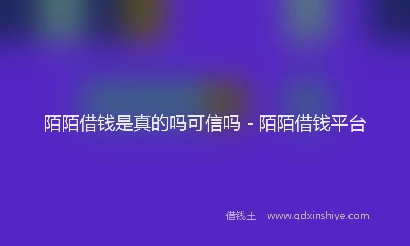 陌陌借钱是真的吗可信吗 - 陌陌借钱平台