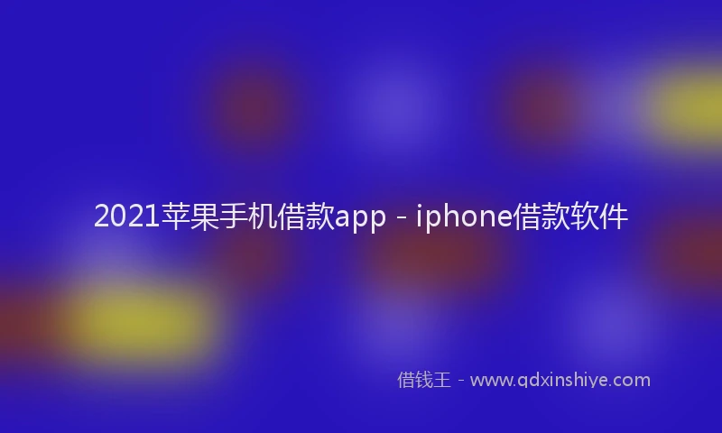 2021苹果手机借款app - iphone借款软件
