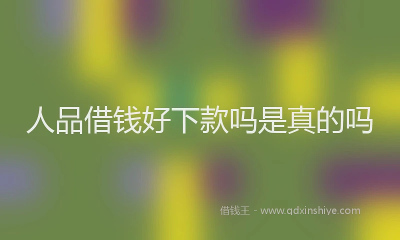 人品借钱好下款吗是真的吗