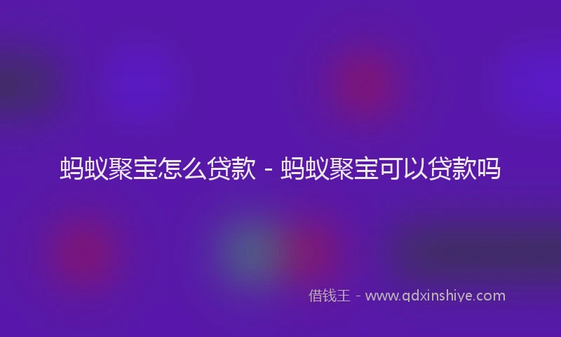 蚂蚁聚宝怎么贷款 - 蚂蚁聚宝可以贷款吗