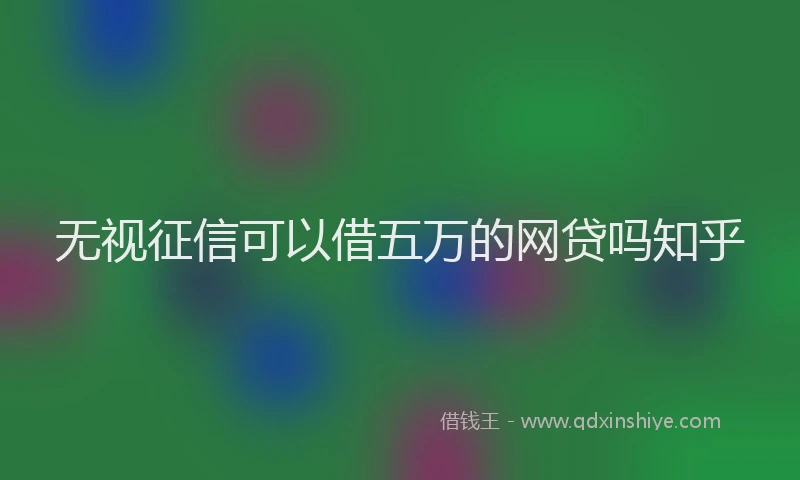 无视征信可以借五万的网贷吗知乎