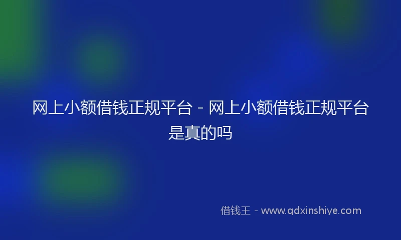 网上小额借钱正规平台 - 网上小额借钱正规平台是真的吗