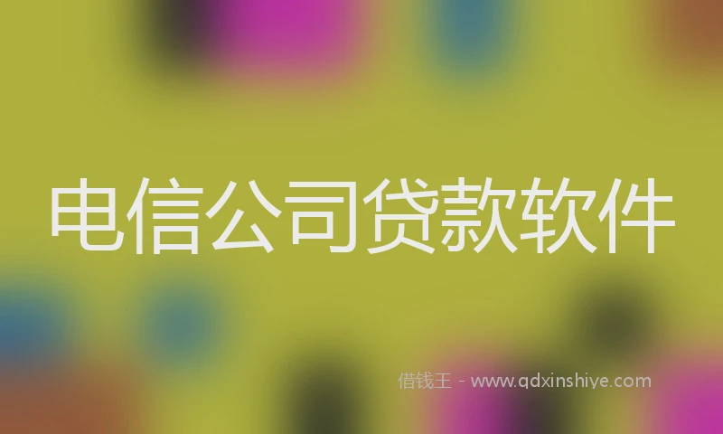 电信公司贷款软件