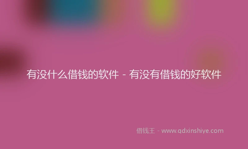 有没什么借钱的软件 - 有没有借钱的好软件