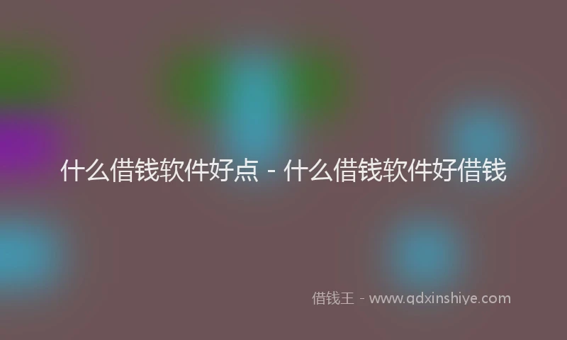 什么借钱软件好点 - 什么借钱软件好借钱
