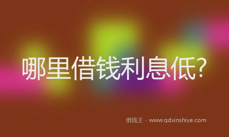 哪里借钱利息低?