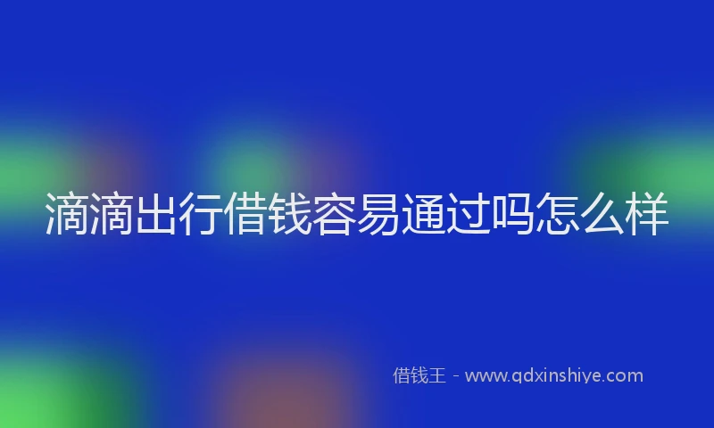 滴滴出行借钱容易通过吗怎么样