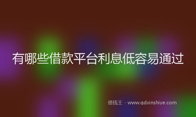 有哪些借款平台利息低容易通过