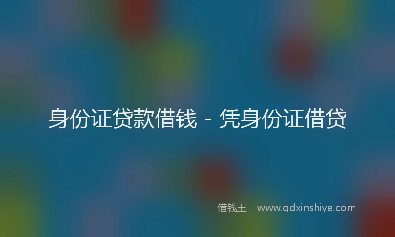 身份证贷款借钱 - 凭身份证借贷