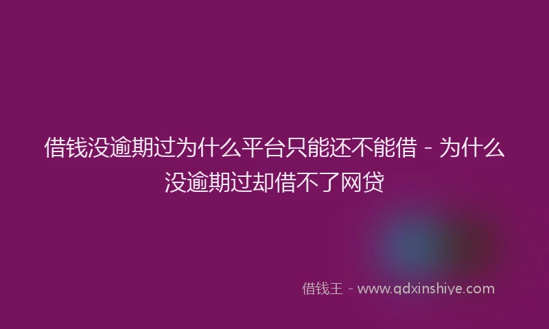 借钱没逾期过为什么平台只能还不能借 - 为什么没逾期过却借不了网贷