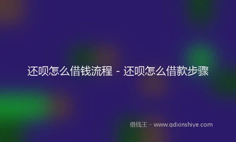 还呗怎么借钱流程 - 还呗怎么借款步骤