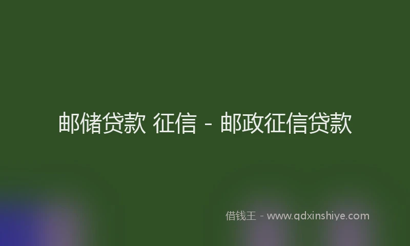 邮储贷款 征信 - 邮政征信贷款