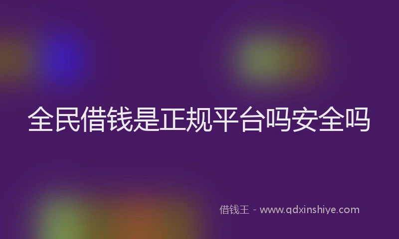 全民借钱是正规平台吗安全吗