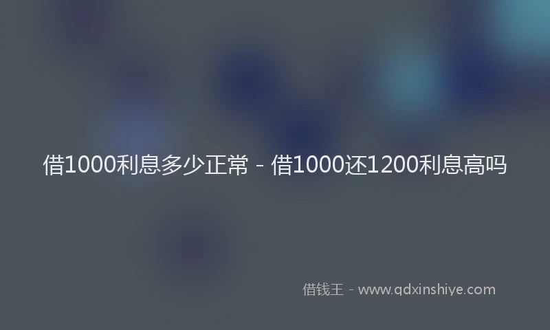借1000利息多少正常 - 借1000还1200利息高吗