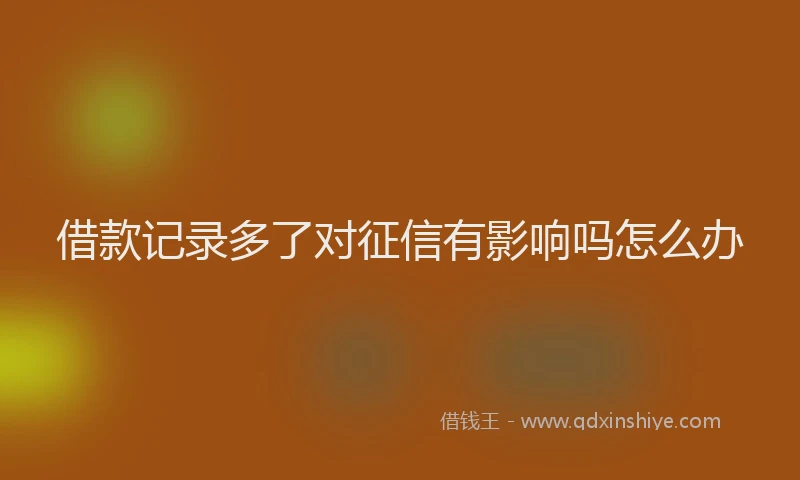借款记录多了对征信有影响吗怎么办