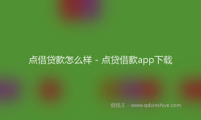 点借贷款怎么样 - 点贷借款app下载