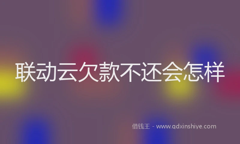联动云欠款不还会怎样