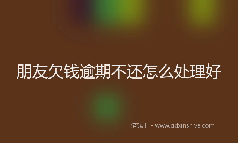 朋友欠钱逾期不还怎么处理好