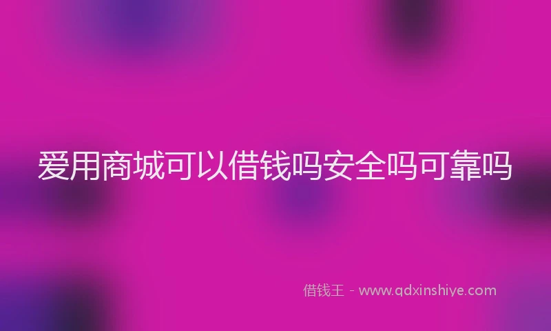 爱用商城可以借钱吗安全吗可靠吗