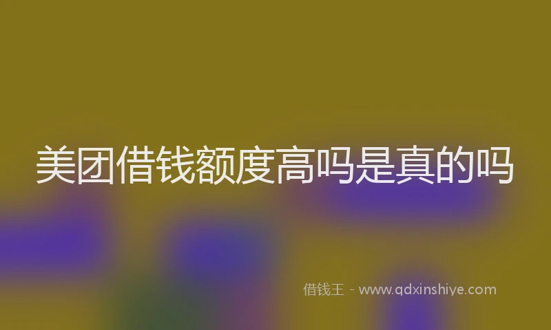 美团借钱额度高吗是真的吗