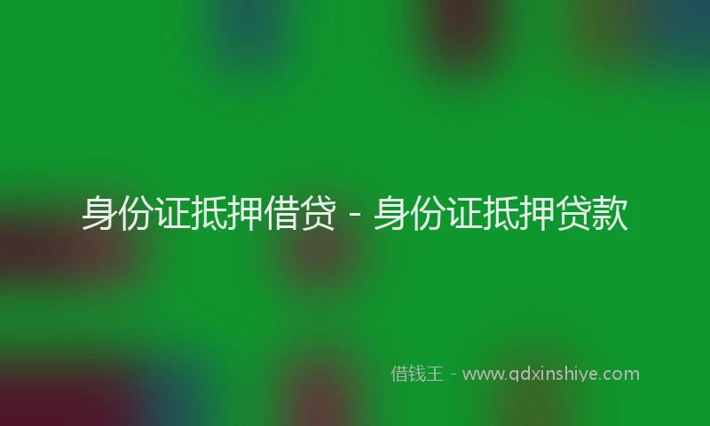 身份证抵押借贷 - 身份证抵押贷款