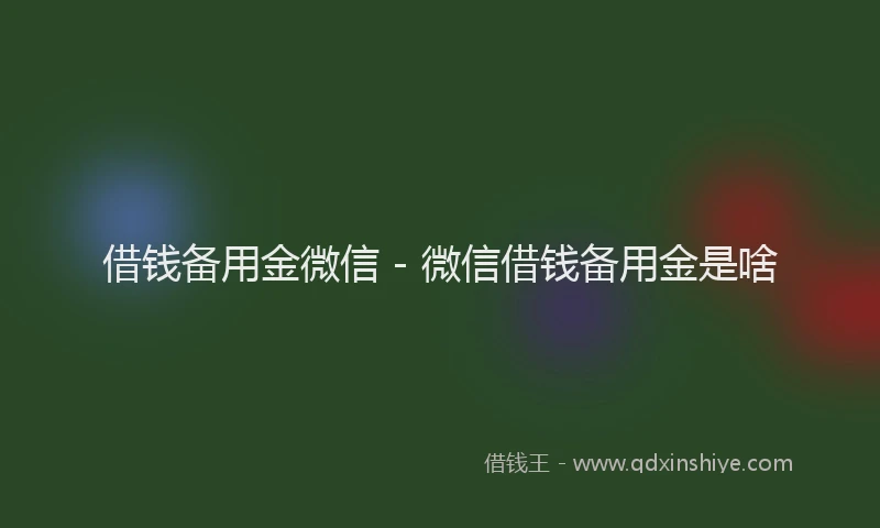 借钱备用金微信 - 微信借钱备用金是啥