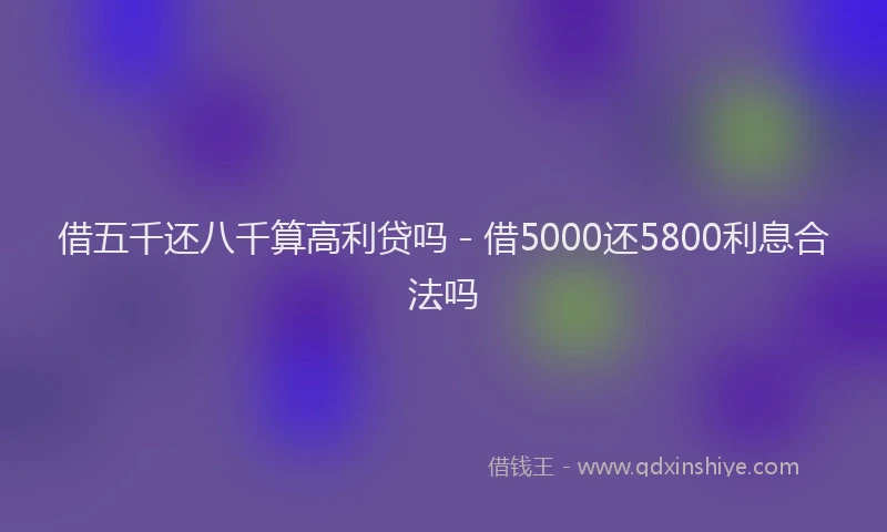借五千还八千算高利贷吗 - 借5000还5800利息合法吗