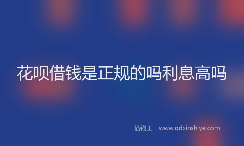 花呗借钱是正规的吗利息高吗